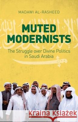 Muted Modernists: The Struggle Over Divine Politics in Saudi Arabia Madawi Al-Rasheed 9780190496029 Oxford University Press, USA