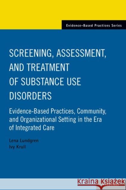 Screening, Assessment, and Treatment of Substance Use Disorders: Evidence-Based Practices, Community and Organizational Setting in the Era of Integrat Lena Lundgren Ivy Krull 9780190496517 Oxford University Press, USA