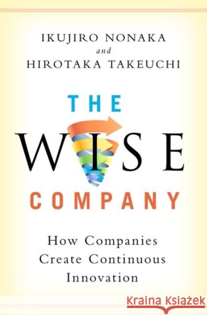 The Wise Company: How Companies Create Continuous Innovation Ikujiro Nonaka Hirotaka Takeuchi 9780190497002
