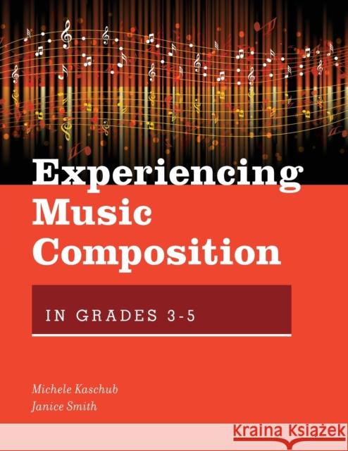 Experiencing Music Composition in Grades 3-5 Michele Kaschub Janice Smith 9780190497651