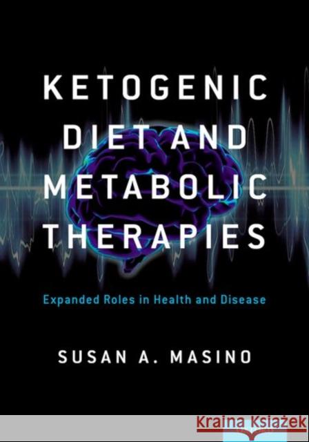 Ketogenic Diet and Metabolic Therapies: Expanded Roles in Health and Disease Susan A. Masino 9780190497996