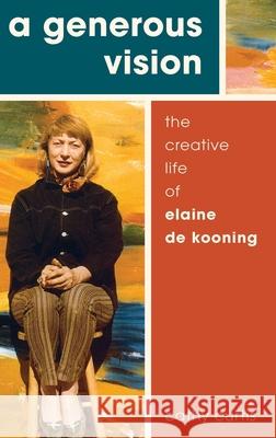 A Generous Vision: The Creative Life of Elaine de Kooning Cathy Curtis 9780190498474