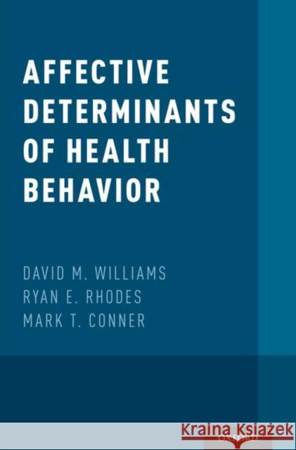 Affective Determinants of Health Behavior David M. Williams Ryan E. Rhodes Mark T. Conner 9780190499037