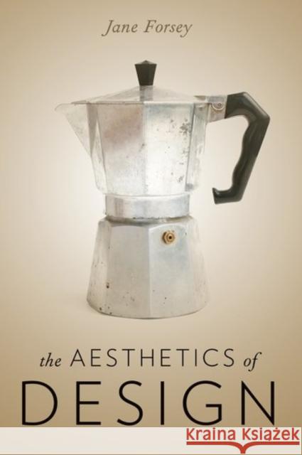 Aesthetics of Design Jane Forsey 9780190600426 Oxford University Press, USA
