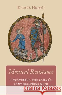 Mystical Resistance: Uncovering the Zohar's Conversations with Christianity Ellen Davina Haskell 9780190600433 Oxford University Press, USA