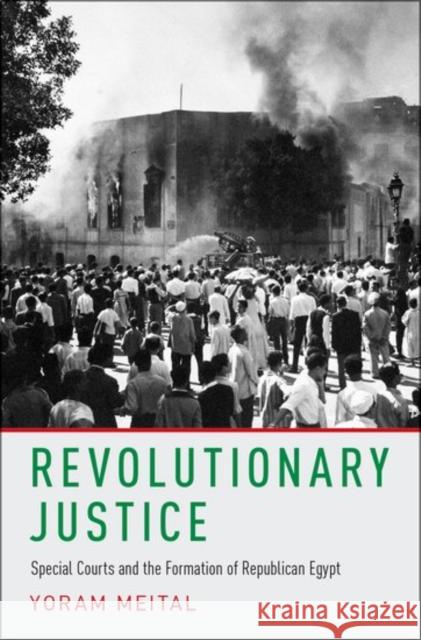 Revolutionary Justice: Special Courts and the Formation of Republican Egypt Yoram Meital 9780190600839 Oxford University Press, USA