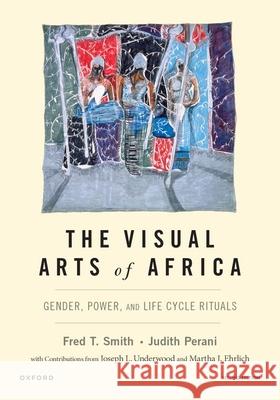 The Visual Arts of Africa: Gender, Power, and Life Cycle Rituals Fred T. Smith Judith Perani 9780190601676