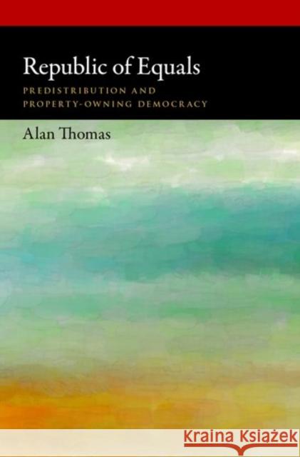 Republic of Equals: Predistribution and Property-Owning Democracy Alan Thomas 9780190602116
