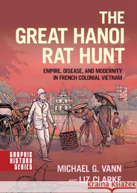 The Great Hanoi Rat Hunt: Empire, Disease, and Modernity in French Colonial Vietnam Michael G. Vann Liz Clarke 9780190602697 Oxford University Press, USA