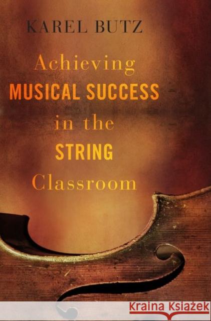 Achieving Musical Success in the String Classroom Karel Butz 9780190602895 Oxford University Press, USA