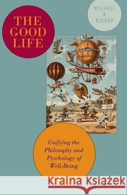 The Good Life: Unifying the Philosophy and Psychology of Well-Being Michael A. Bishop 9780190603809 Oxford University Press, USA