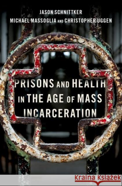 Prisons and Health in the Age of Mass Incarceration Jason Schnittker Michael Massoglia Christopher Uggen 9780190603823 Oxford University Press, USA