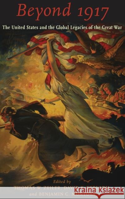 Beyond 1917: The United States and the Global Legacies of the Great War Thomas W. Zeiler David K. Ekbladh Benjamin C. Montoya 9780190604004 Oxford University Press, USA