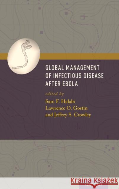 Global Management of Infectious Disease After Ebola Sam F. Halabi Lawrence O. Gostin Jeffrey S. Crowley 9780190604882