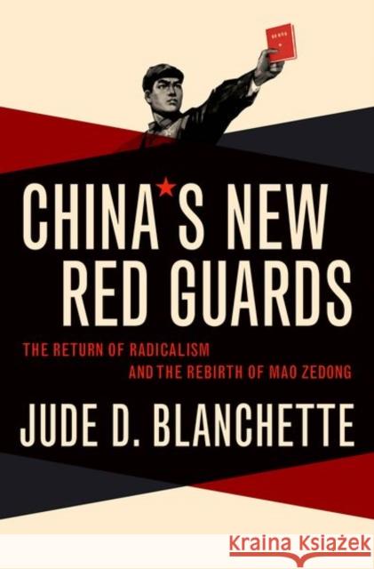 China's New Red Guards: The Return of Radicalism and the Rebirth of Mao Zedong Jude Blanchette 9780190605841 Oxford University Press Inc