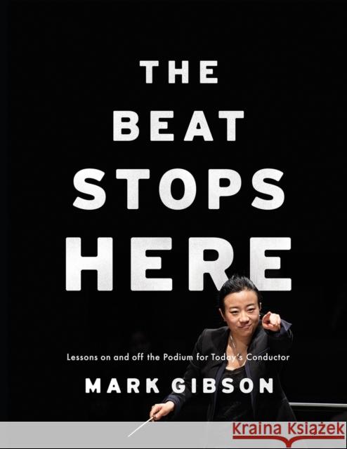Beat Stops Here: Lessons on and Off the Podium for Today's Conductor Gibson, Mark 9780190605889 Oxford University Press, USA
