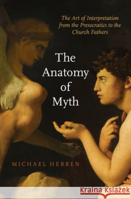 Anatomy of Myth: The Art of Interpretation from the Presocratics to the Church Fathers Herren, Michael 9780190606695 Oxford University Press, USA