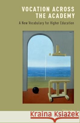 Vocation Across the Academy: A New Vocabulary for Higher Education David S. Cunningham 9780190607104 Oxford University Press, USA