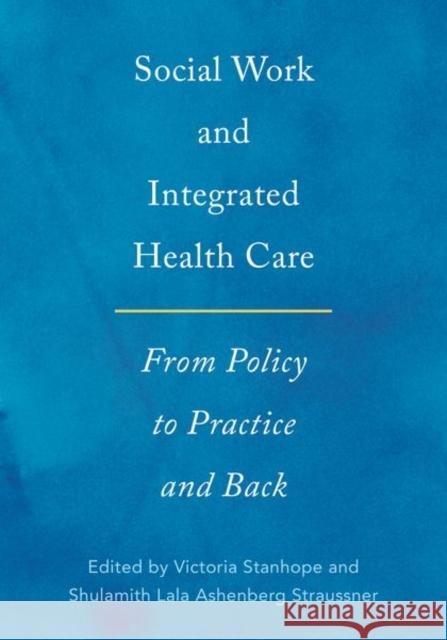 Social Work and Integrated Health Care: From Policy to Practice and Back Victoria Stanhope Shulamith Lala Ashenberg Straussner 9780190607296