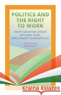 Politics and the Right to Work: India's National Rural Employment Guarantee ACT James Manor Robert Jenkins 9780190608309