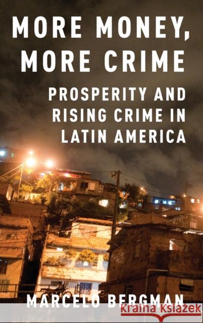 More Money, More Crime: Prosperity and Rising Crime in Latin America Marcelo Bergman 9780190608774 Oxford University Press, USA