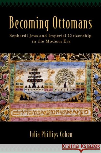 Becoming Ottomans: Sephardi Jews and Imperial Citizenship in the Modern Era Julia Phillips Cohen 9780190610708