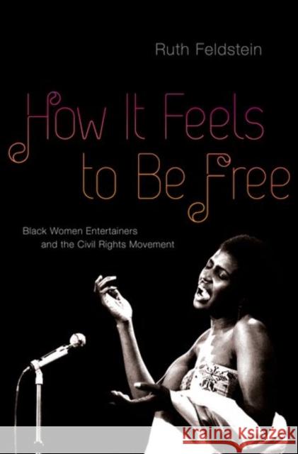 How It Feels to Be Free: Black Women Entertainers and the Civil Rights Movement Ruth Feldstein 9780190610722