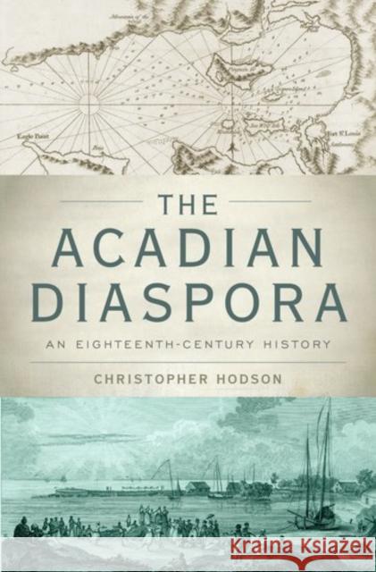 Acadian Diaspora: An Eighteenth-Century History Hodson, Christopher 9780190610739