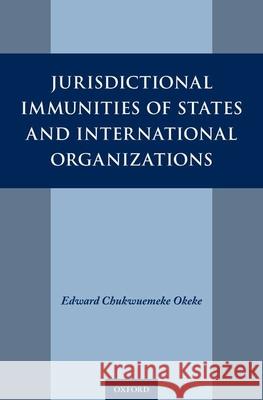 Jurisdictional Immunities of States and International Organizations Edward Chukwuemeke Okeke 9780190611231 Oxford University Press, USA