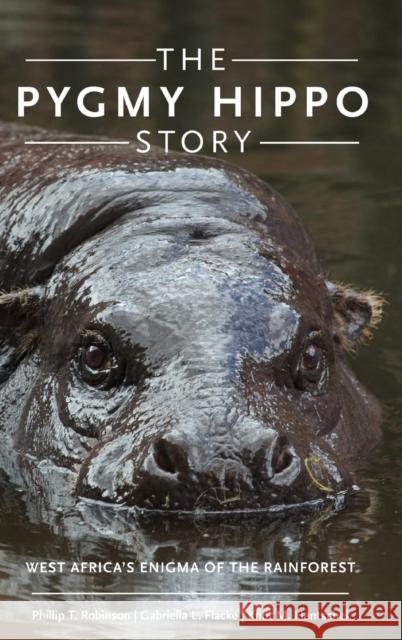 The Pygmy Hippo Story: West Africa's Enigma of the Rainforest Phillip T. Robinson Knut M. Hentschel Gabriella L. Flacke 9780190611859 Oxford University Press, USA