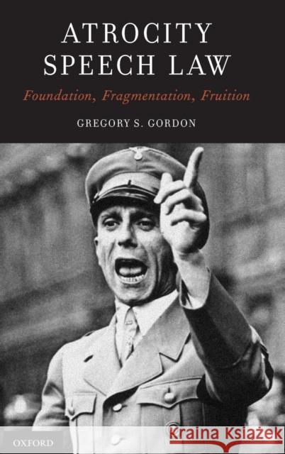 Atrocity Speech Law: Foundation, Fragmentation, Fruition Gregory S. Gordon 9780190612689