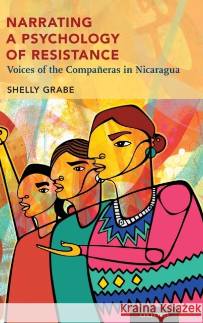 Narrating a Psychology of Resistance: Voices of the Compañeras in Nicaragua Grabe, Shelly 9780190614256 Oxford University Press, USA