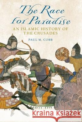 The Race for Paradise: An Islamic History of the Crusades Professor of Islamic History Paul M Cobb (University of Pennsylvania) 9780190614461