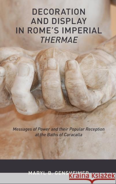 Decoration and Display in Rome's Imperial Thermae: Messages of Power and Their Popular Reception at the Baths of Caracalla Maryl B. Gensheimer 9780190614782 Oxford University Press, USA
