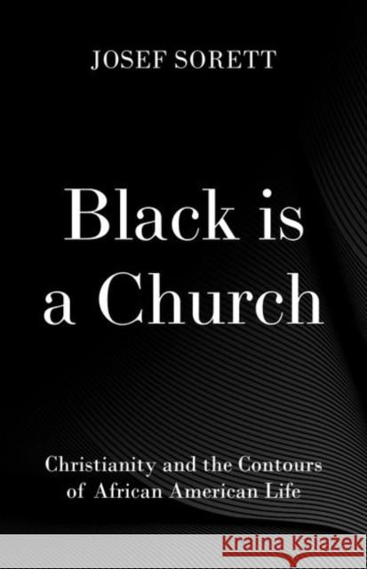Black Is a Church: Christianity and the Contours of African American Life Josef Sorett 9780190615130 Oxford University Press, USA
