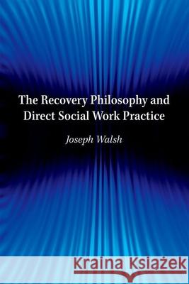 The Recovery Philosophy and Direct Social Work Practice Joseph Walsh 9780190615307