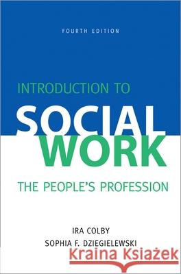 Introduction to Social Work, Fourth Edition: The People's Profession Ira Colby Sophia F. Dziegielewski 9780190615666 Oxford University Press, USA