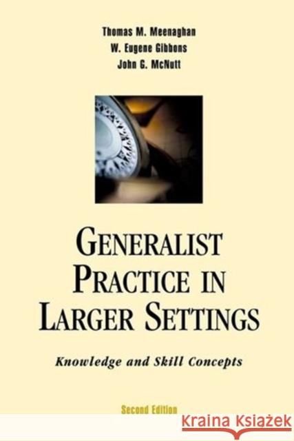 Generalist Practice in Larger Settings, Second Edition: Knowledge and Skill Concepts Thomas M. Meenaghan W. Eugene Gibbons John G. McNutt 9780190615833