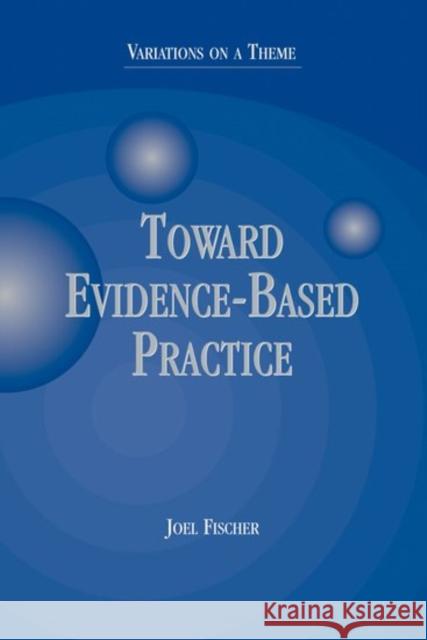 Toward Evidence-Based Practice: Variations on a Theme Joel Fischer 9780190616212 Oxford University Press, USA
