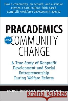 Pracademics and Community Change: A True Story of Nonprofit Development and Social Entrepreneurship During Welfare Reform Odell Cleveland Bob Wineburg 9780190616472