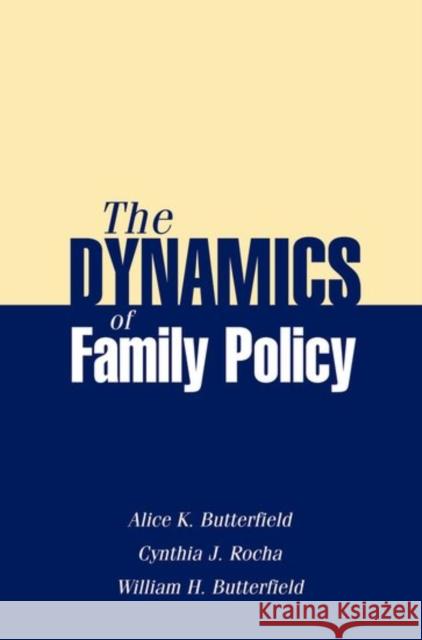 The Dynamics of Family Policy Alice K. Butterfield Cynthia J. Rocha William H. Butterfield 9780190616519