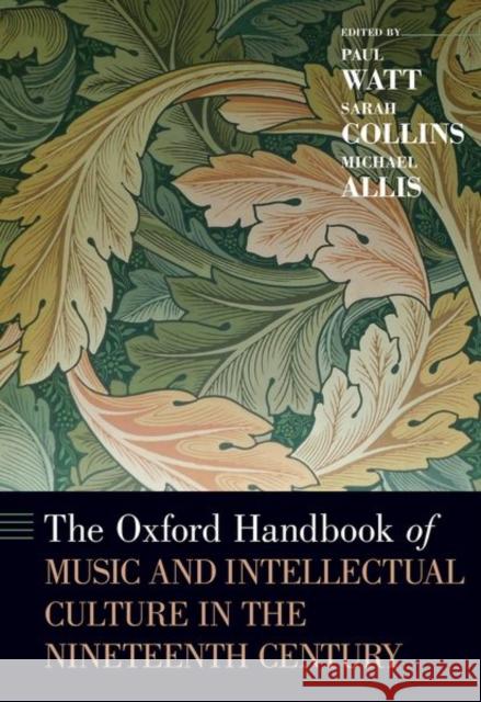 The Oxford Handbook of Music and Intellectual Culture in the Nineteenth Century Paul Watt Sarah Collins Michael Allis 9780190616922