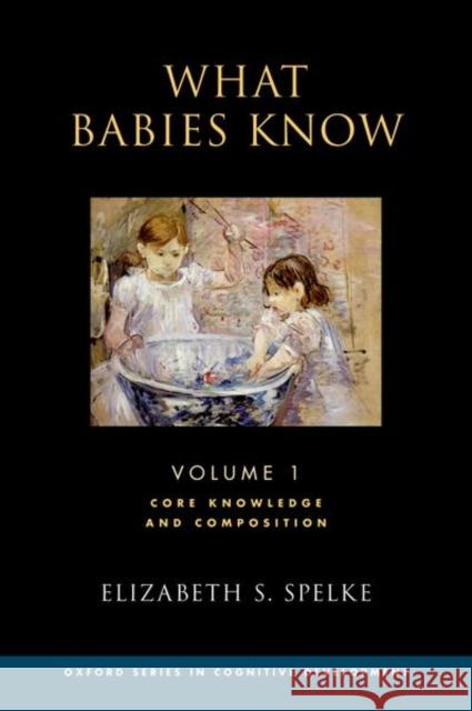 What Babies Know: Core Knowledge and Composition Volume 1 Elizabeth Spelke 9780190618247 Oxford University Press, USA