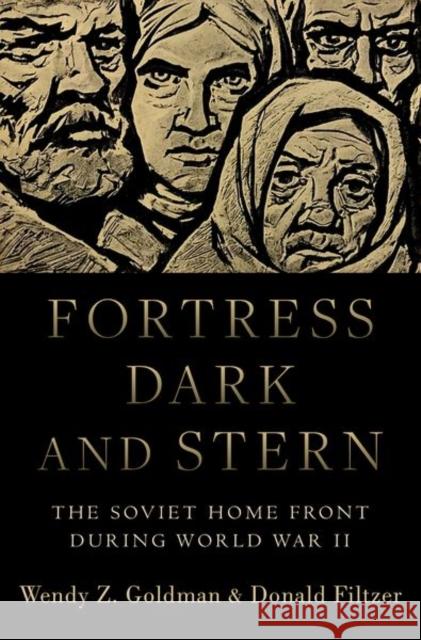 Fortress Dark and Stern: The Soviet Home Front During World War II Wendy Z. Goldman Donald Filtzer 9780190618414