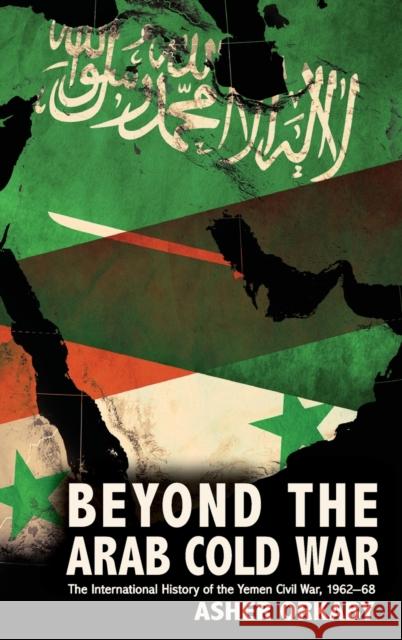 Beyond the Arab Cold War: The International History of the Yemen Civil War, 1962-68 Asher Orkaby 9780190618445 Oxford University Press, USA