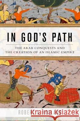 In God's Path: The Arab Conquests and the Creation of an Islamic Empire Hoyland, Robert G. 9780190618575