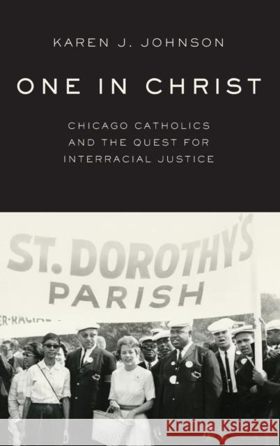 One in Christ: Chicago Catholics and the Quest for Interracial Justice Karen J. Johnson 9780190618971