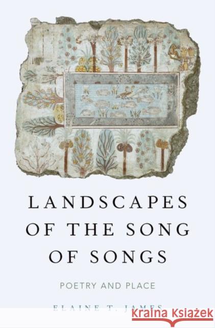 Landscapes of the Song of Songs: Poetry and Place Elaine T. James 9780190619015