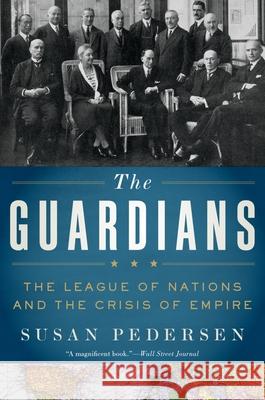 The Guardians: The League of Nations and the Crisis of Empire Susan Pedersen 9780190619121
