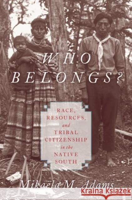 Who Belongs?: Race, Resources, and Tribal Citizenship in the Native South Mikaeela M. Adams 9780190619466 Oxford University Press, USA